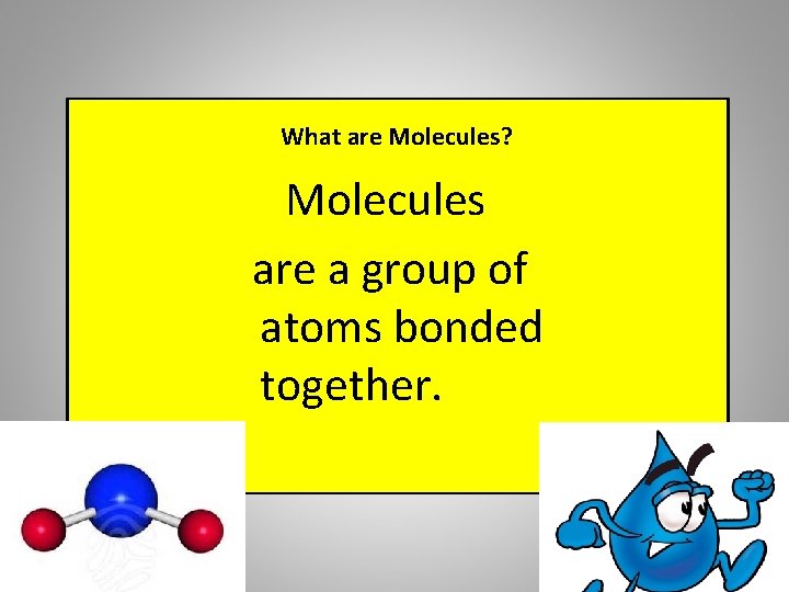 What are Molecules? Molecules are a group of atoms bonded together. 