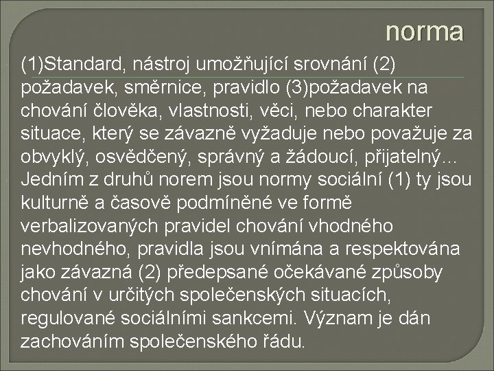 norma (1)Standard, nástroj umožňující srovnání (2) požadavek, směrnice, pravidlo (3)požadavek na chování člověka, vlastnosti,