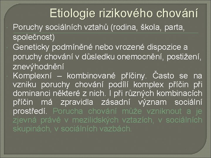 Etiologie rizikového chování Poruchy sociálních vztahů (rodina, škola, parta, společnost) Geneticky podmíněné nebo vrozené