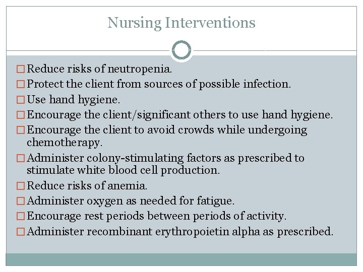 Nursing Interventions � Reduce risks of neutropenia. � Protect the client from sources of