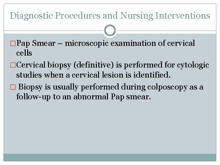 Diagnostic Procedures and Nursing Interventions �Pap Smear – microscopic examination of cervical cells �Cervical