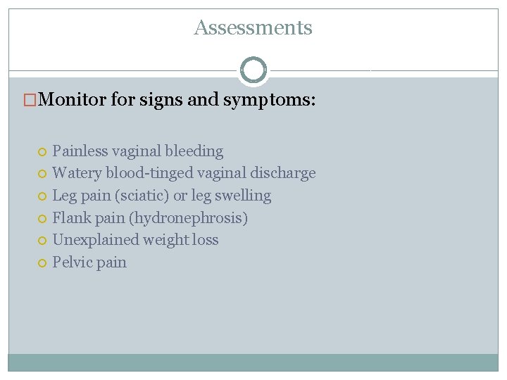 Assessments �Monitor for signs and symptoms: Painless vaginal bleeding Watery blood-tinged vaginal discharge Leg