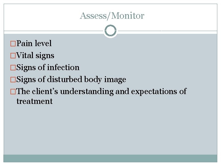 Assess/Monitor �Pain level �Vital signs �Signs of infection �Signs of disturbed body image �The