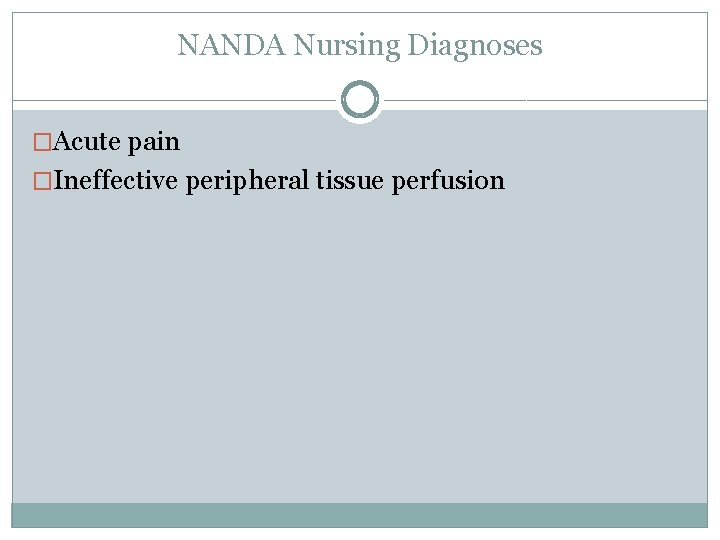 NANDA Nursing Diagnoses �Acute pain �Ineffective peripheral tissue perfusion 