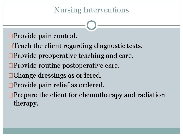Nursing Interventions �Provide pain control. �Teach the client regarding diagnostic tests. �Provide preoperative teaching