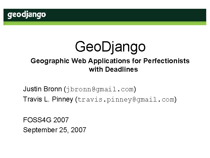 Geo. Django Geographic Web Applications for Perfectionists with Deadlines Justin Bronn (jbronn@gmail. com) Travis