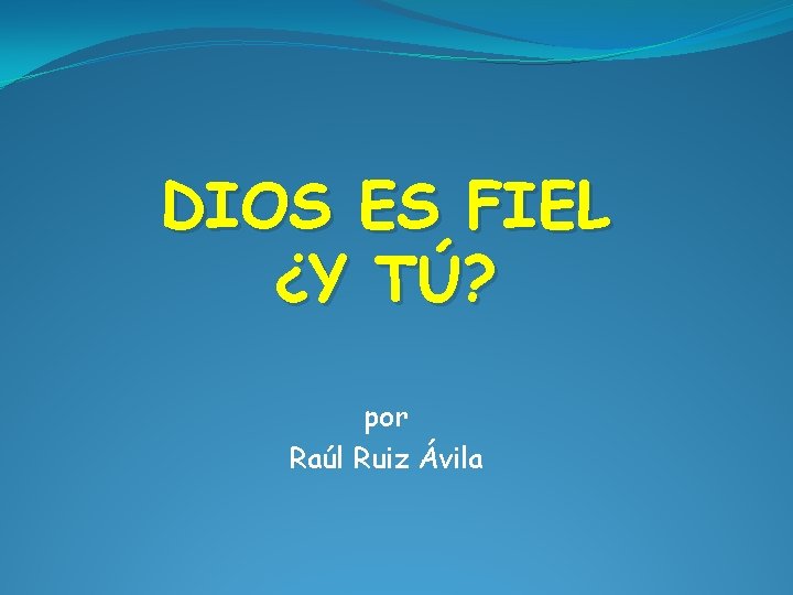 DIOS ES FIEL ¿Y TÚ? por Raúl Ruiz Ávila DIOS ES FIEL ¿Y TÚ? por Raúl Ruiz Ávila