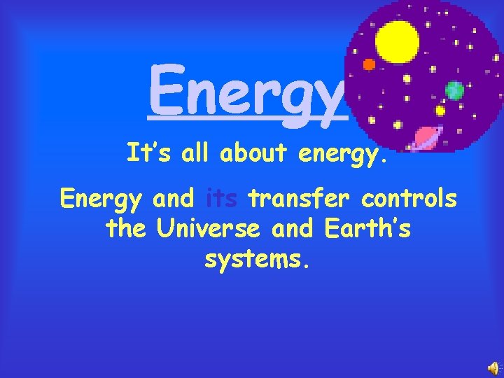 Energy It’s all about energy. Energy and its transfer controls the Universe and Earth’s