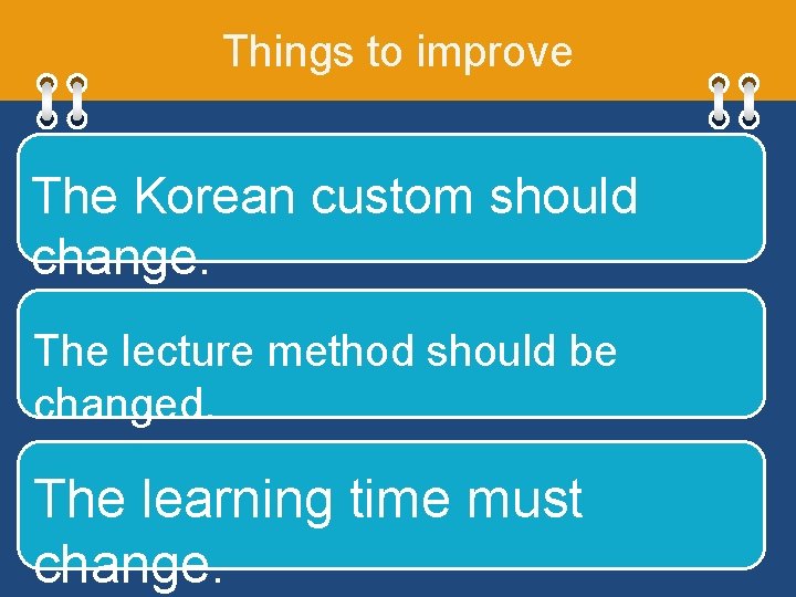 Things to improve The Korean custom should change. The lecture method should be changed.