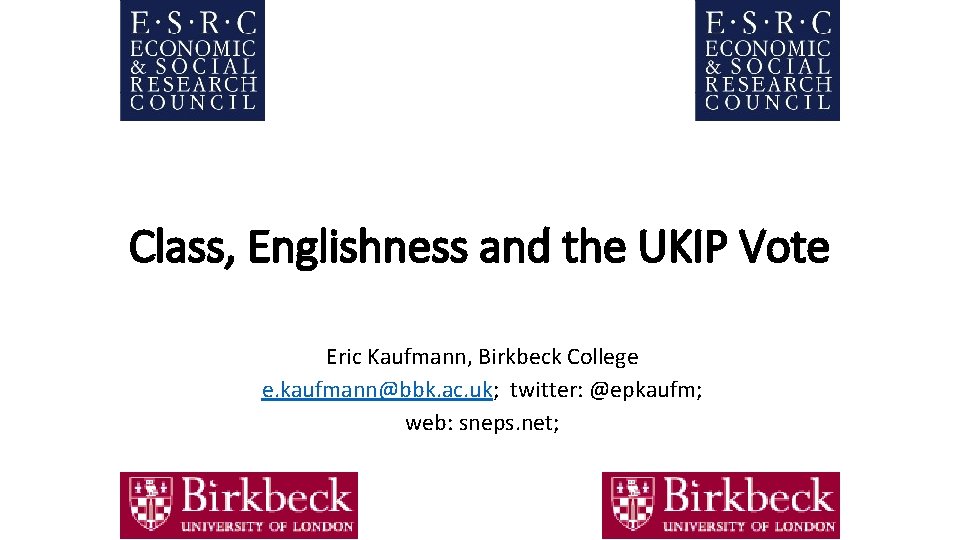 Class, Englishness and the UKIP Vote Eric Kaufmann, Birkbeck College e. kaufmann@bbk. ac. uk;