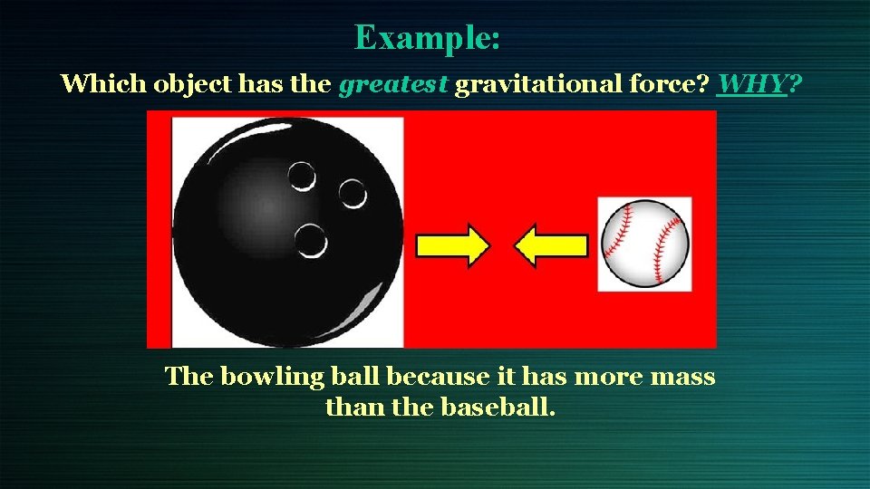 Example: Which object has the greatest gravitational force? WHY? The bowling ball because it