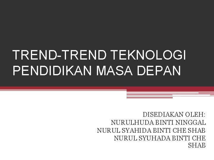 TREND-TREND TEKNOLOGI PENDIDIKAN MASA DEPAN DISEDIAKAN OLEH: NURULHUDA BINTI NINGGAL NURUL SYAHIDA BINTI CHE