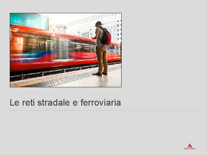 Le reti stradale e ferroviaria 