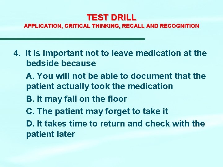 TEST DRILL APPLICATION, CRITICAL THINKING, RECALL AND RECOGNITION 4. It is important not to