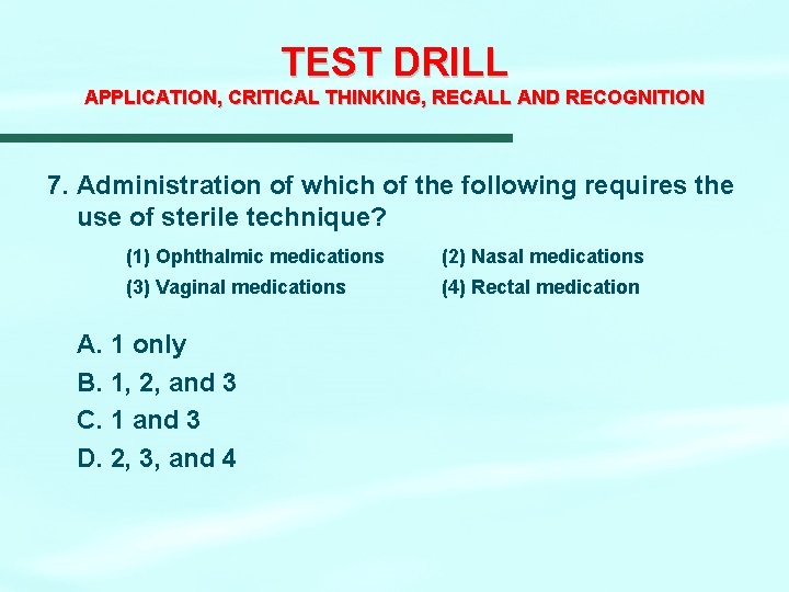 TEST DRILL APPLICATION, CRITICAL THINKING, RECALL AND RECOGNITION 7. Administration of which of the