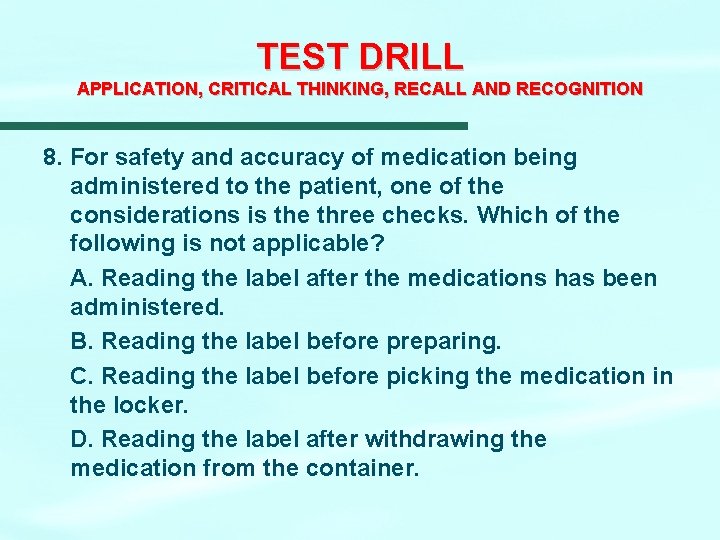 TEST DRILL APPLICATION, CRITICAL THINKING, RECALL AND RECOGNITION 8. For safety and accuracy of