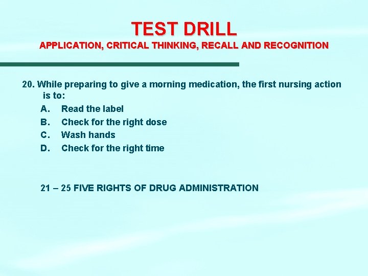 TEST DRILL APPLICATION, CRITICAL THINKING, RECALL AND RECOGNITION 20. While preparing to give a