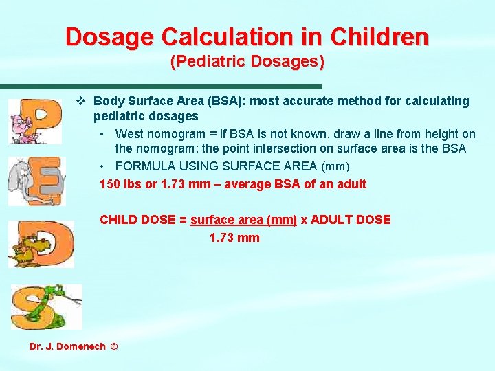 Dosage Calculation in Children (Pediatric Dosages) v Body Surface Area (BSA): most accurate method Dosage Calculation in Children (Pediatric Dosages) v Body Surface Area (BSA): most accurate method