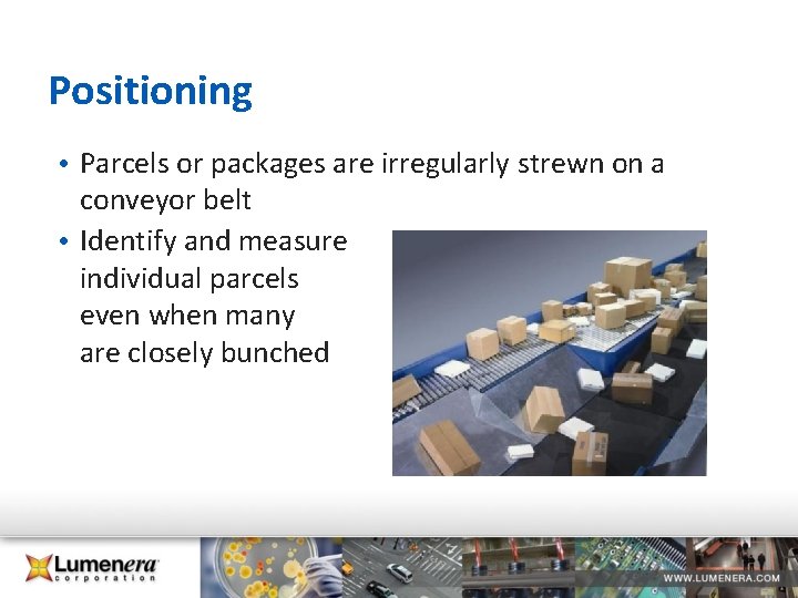 Positioning • Parcels or packages are irregularly strewn on a conveyor belt • Identify Positioning • Parcels or packages are irregularly strewn on a conveyor belt • Identify