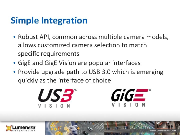 Simple Integration • Robust API, common across multiple camera models, allows customized camera selection Simple Integration • Robust API, common across multiple camera models, allows customized camera selection