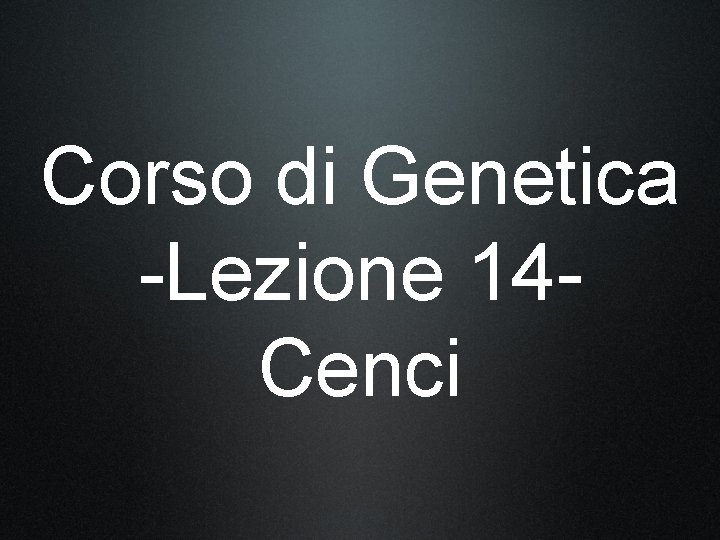 Corso di Genetica -Lezione 14 Cenci 