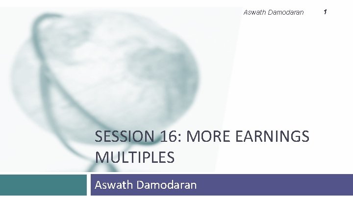 Aswath Damodaran SESSION 16: MORE EARNINGS MULTIPLES Aswath Damodaran 1 