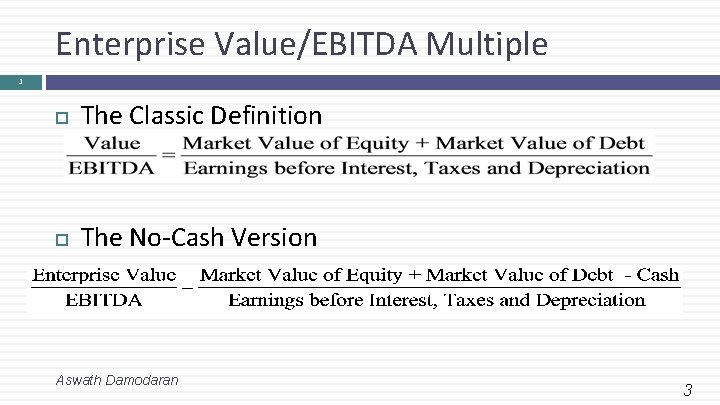 Enterprise Value/EBITDA Multiple 3 The Classic Definition The No-Cash Version Aswath Damodaran 3 