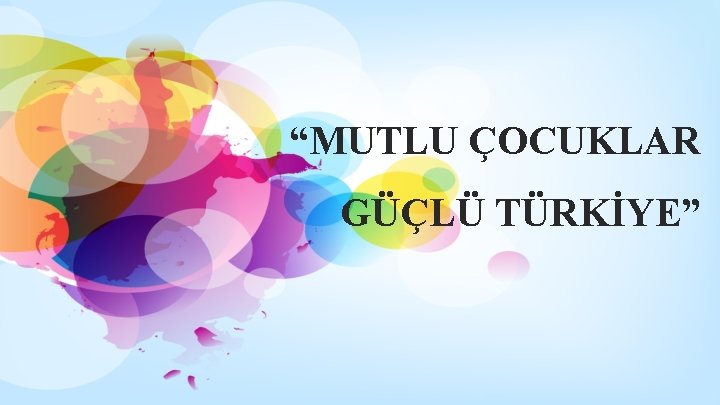 “MUTLU ÇOCUKLAR GÜÇLÜ TÜRKİYE” 