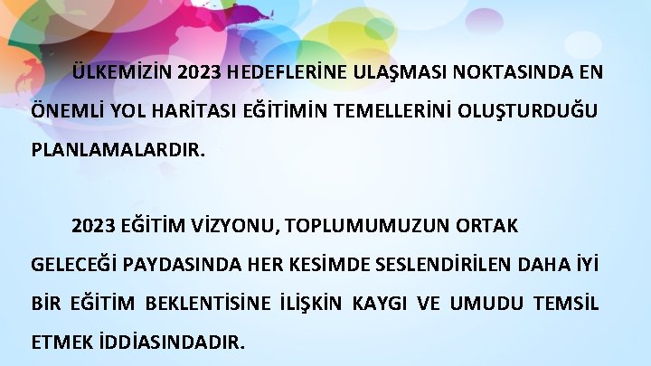 ÜLKEMİZİN 2023 HEDEFLERİNE ULAŞMASI NOKTASINDA EN ÖNEMLİ YOL HARİTASI EĞİTİMİN TEMELLERİNİ OLUŞTURDUĞU PLANLAMALARDIR. 2023