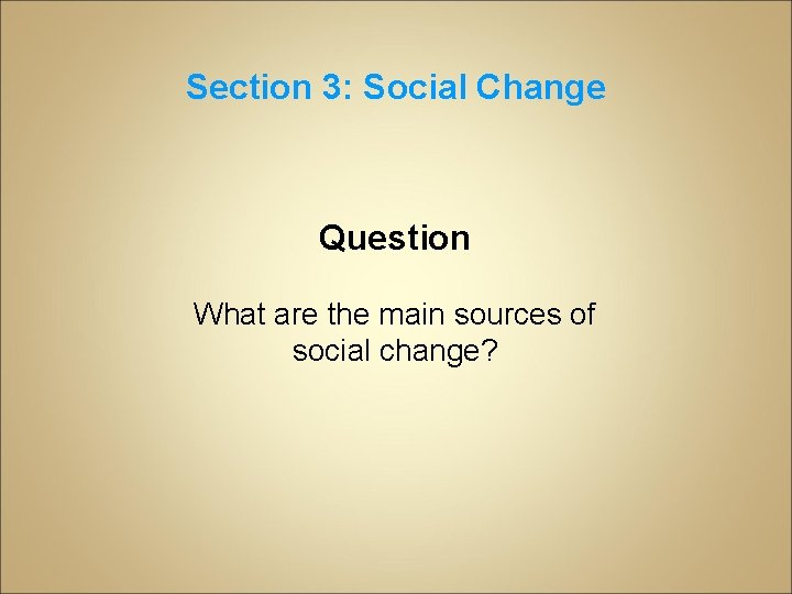 Section 3: Social Change Question What are the main sources of social change? 