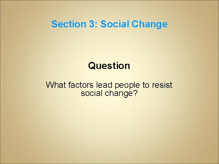 Section 3: Social Change Question What factors lead people to resist social change? 