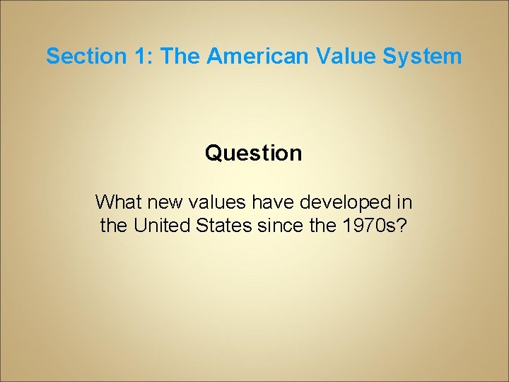 Section 1: The American Value System Question What new values have developed in the