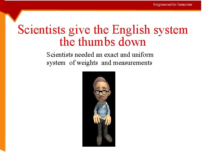 Scientists give the English system the thumbs down Scientists needed an exact and uniform