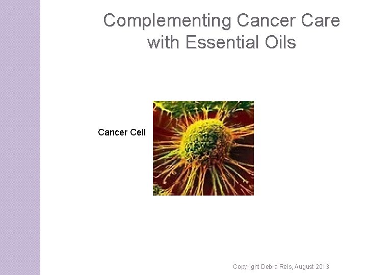 Complementing Cancer Care with Essential Oils Cancer Cell Copyright Debra Reis, August 2013 