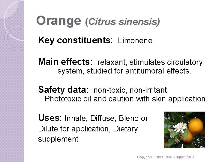 Orange (Citrus sinensis) Key constituents: Limonene Main effects: relaxant, stimulates circulatory system, studied for