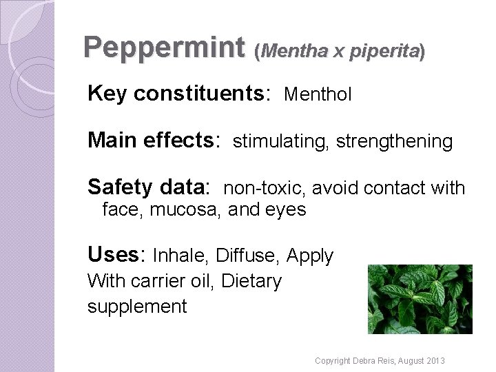 Peppermint (Mentha x piperita) Key constituents: Menthol Main effects: stimulating, strengthening Safety data: non-toxic,