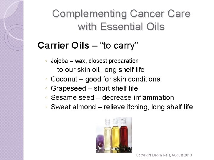 Complementing Cancer Care with Essential Oils Carrier Oils – “to carry” ◦ Jojoba –
