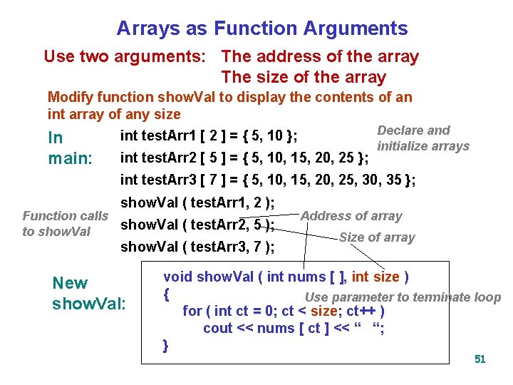 Arrays as Function Arguments Use two arguments: The address of the array The size