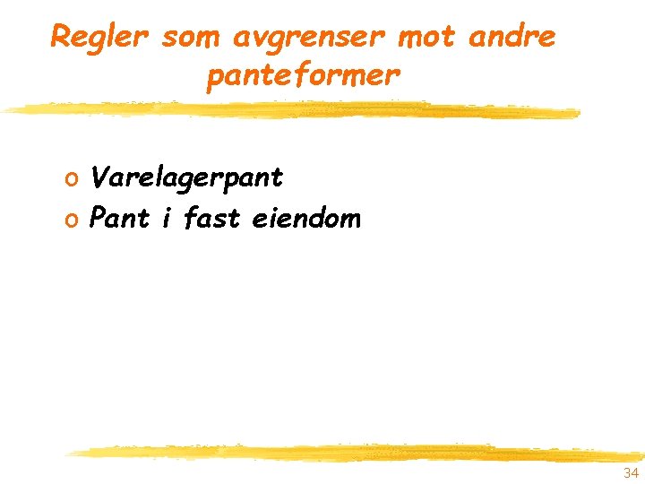 Regler som avgrenser mot andre panteformer o Varelagerpant o Pant i fast eiendom 34