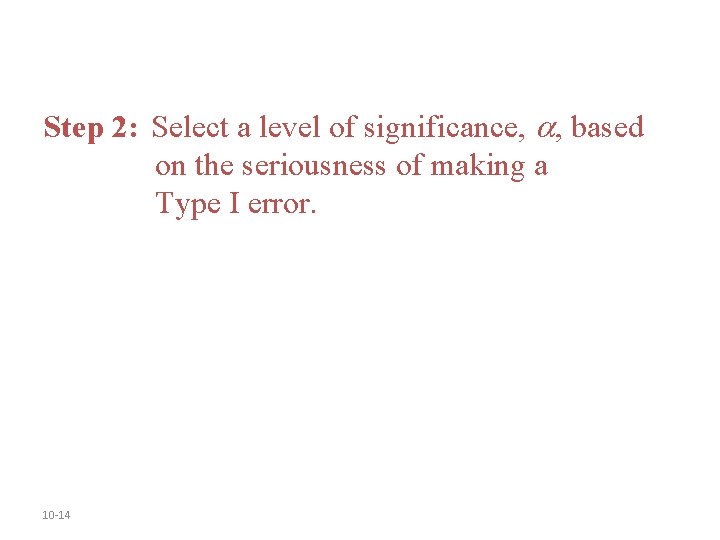 Step 2: Select a level of significance, , based on the seriousness of making Step 2: Select a level of significance, , based on the seriousness of making
