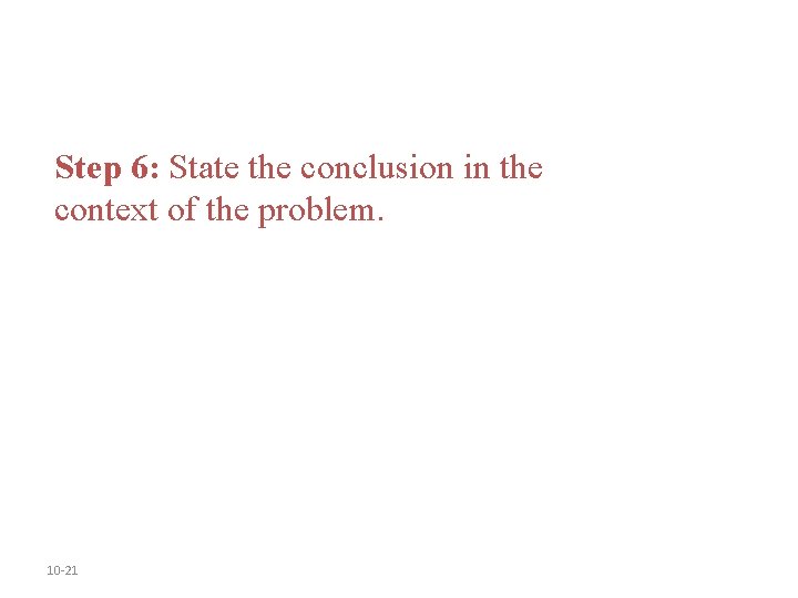 Step 6: State the conclusion in the context of the problem. 10 -21 Step 6: State the conclusion in the context of the problem. 10 -21