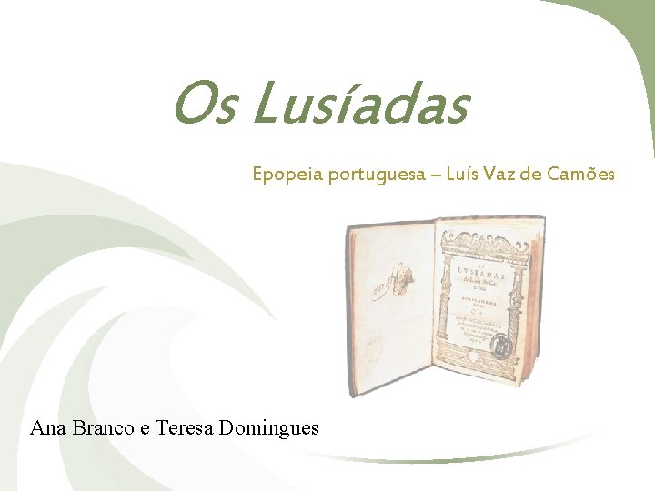 Os Lusíadas Epopeia portuguesa – Luís Vaz de Camões Ana Branco e Teresa Domingues