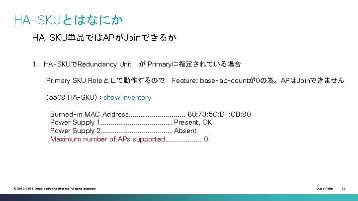 HA-SKUとはなにか HA-SKU単品ではAPがJoinできるか 1．HA-SKUでRedundancy Unit が Primaryに指定されている場合 Primary SKU Roleとして動作するので Feature: base-ap-countが0の為。APはJoinできません (5508 HA-SKU) >show