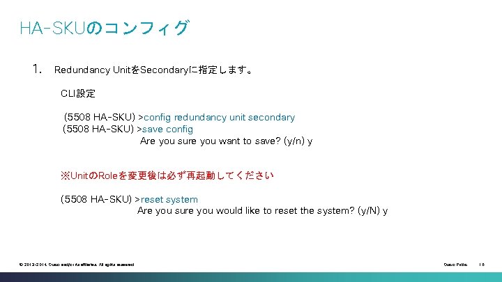 HA-SKUのコンフィグ 1． Redundancy UnitをSecondaryに指定します。 CLI設定 (5508 HA-SKU) >config redundancy unit secondary (5508 HA-SKU) >save