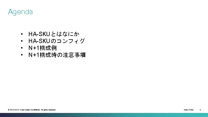 Agenda • • HA-SKUとはなにか HA-SKUのコンフィグ N+1構成例 N+1構成時の注意事項 © 2013 -2014 Cisco and/or its affiliates.