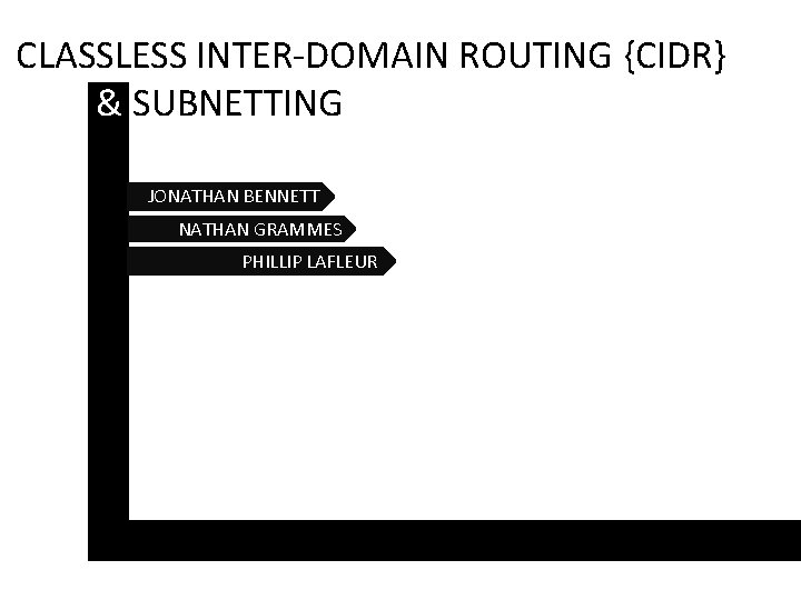 CLASSLESS INTER-DOMAIN ROUTING {CIDR} & SUBNETTING JONATHAN BENNETT NATHAN GRAMMES PHILLIP LAFLEUR 