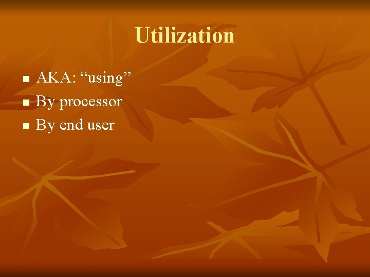 Utilization n AKA: “using” By processor By end user 