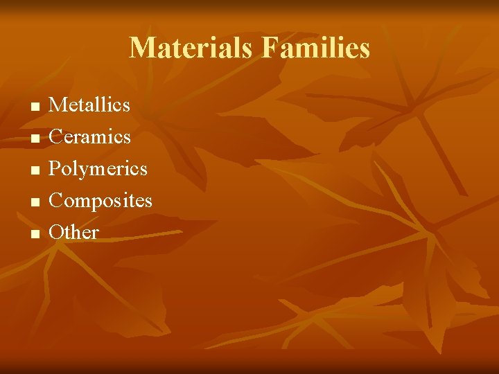 Materials Families n n n Metallics Ceramics Polymerics Composites Other 