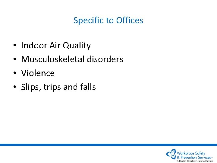 Specific to Offices • • Indoor Air Quality Musculoskeletal disorders Violence Slips, trips and