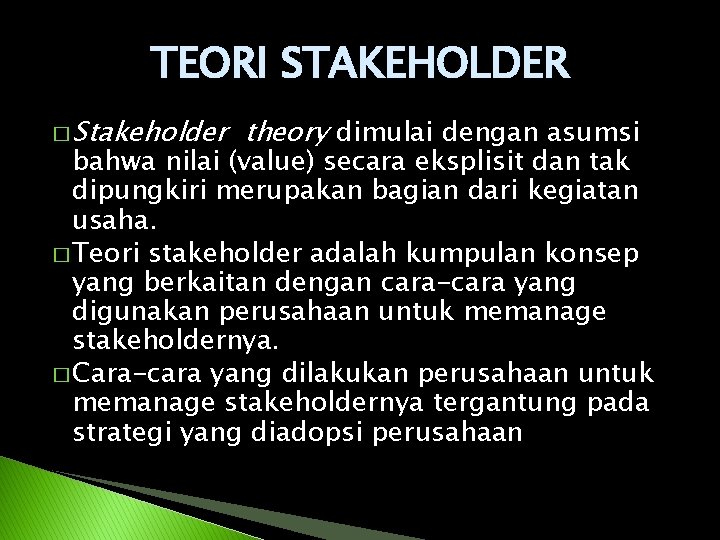TEORI STAKEHOLDER � Stakeholder theory dimulai dengan asumsi bahwa nilai (value) secara eksplisit dan